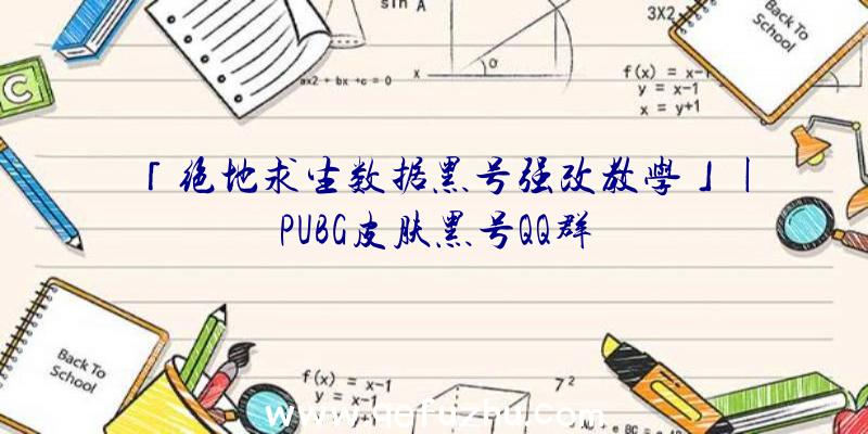 「绝地求生数据黑号强改教学」|PUBG皮肤黑号QQ群